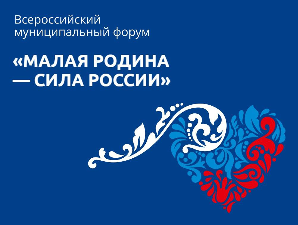 Всероссийский муниципальный форум «Малая Родина – сила России»